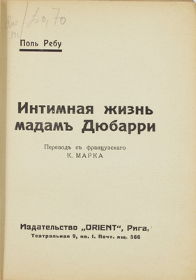 Ребу П. Интимная жизнь мадам Дюбарри / Пер. с фр. К. Марка. Рига: Orient, [1920-е].